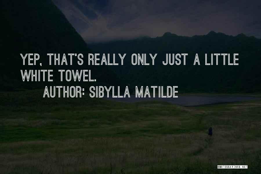 Sibylla Matilde Quotes: Yep, That's Really Only Just A Little White Towel.