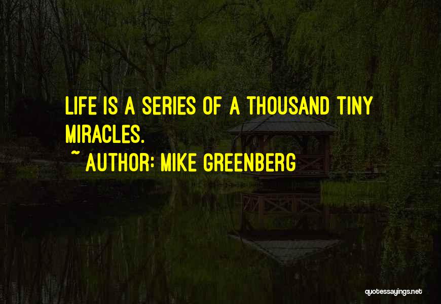 Mike Greenberg Quotes: Life Is A Series Of A Thousand Tiny Miracles.