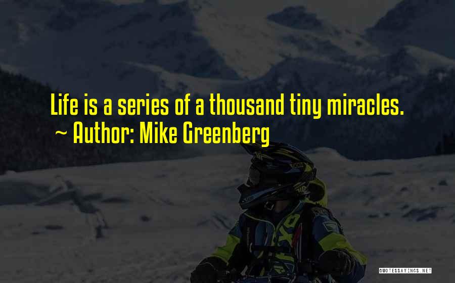 Mike Greenberg Quotes: Life Is A Series Of A Thousand Tiny Miracles.