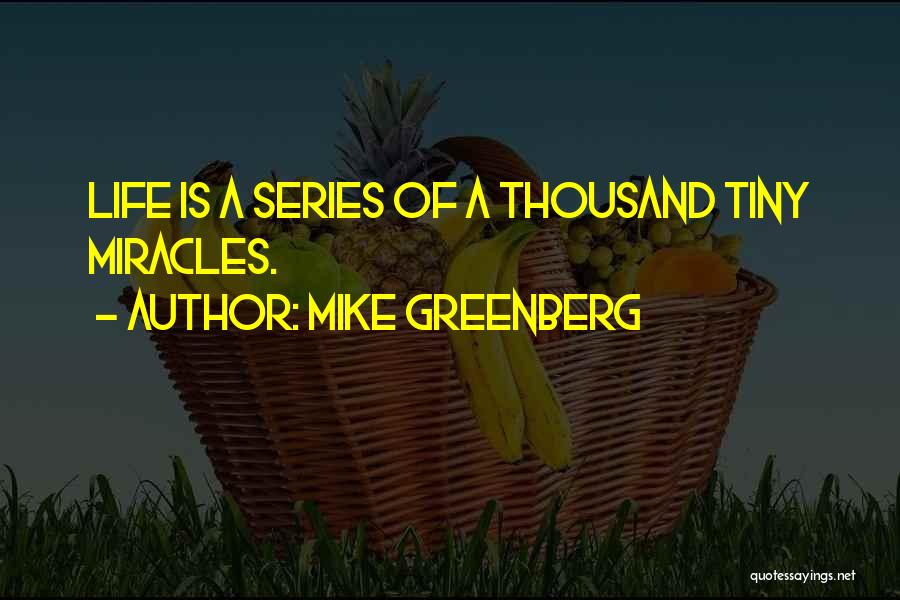 Mike Greenberg Quotes: Life Is A Series Of A Thousand Tiny Miracles.