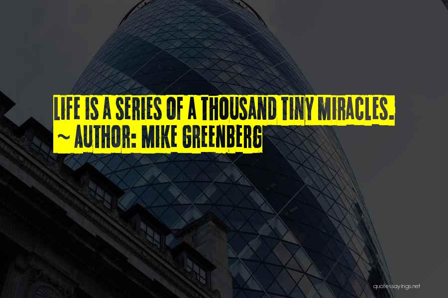 Mike Greenberg Quotes: Life Is A Series Of A Thousand Tiny Miracles.