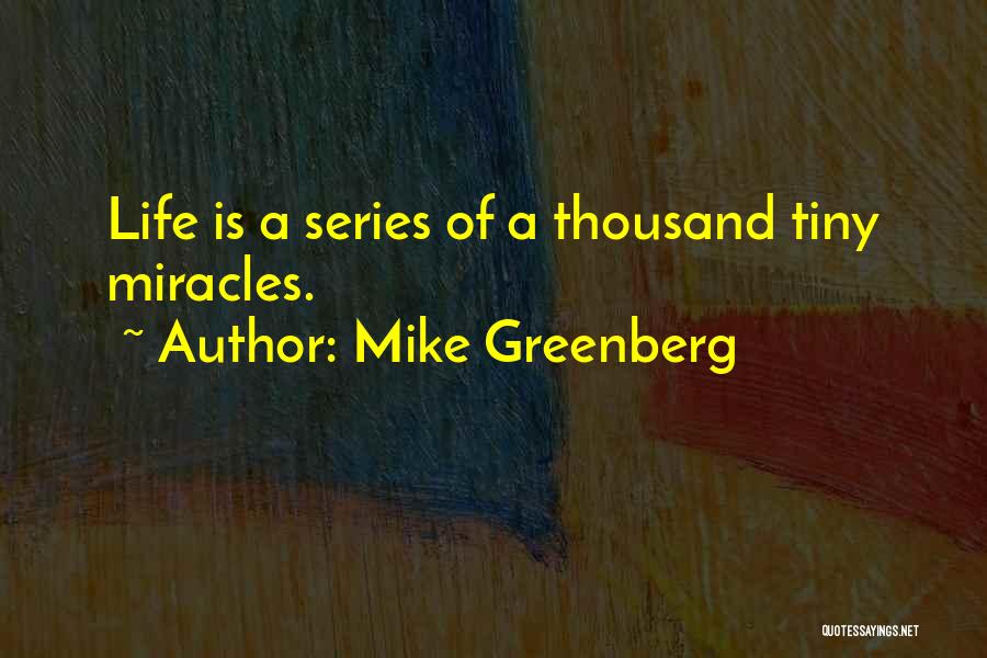 Mike Greenberg Quotes: Life Is A Series Of A Thousand Tiny Miracles.