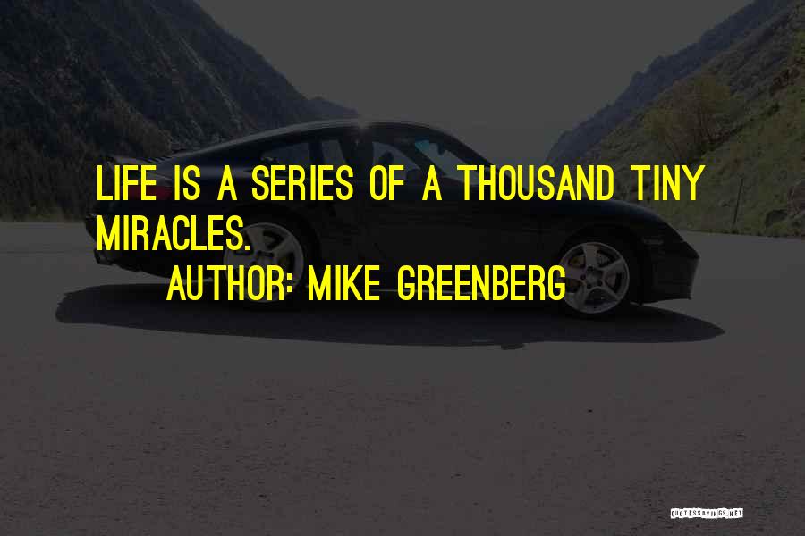 Mike Greenberg Quotes: Life Is A Series Of A Thousand Tiny Miracles.