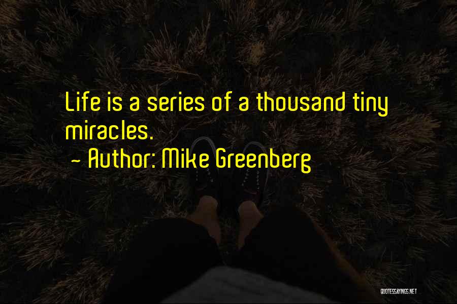 Mike Greenberg Quotes: Life Is A Series Of A Thousand Tiny Miracles.