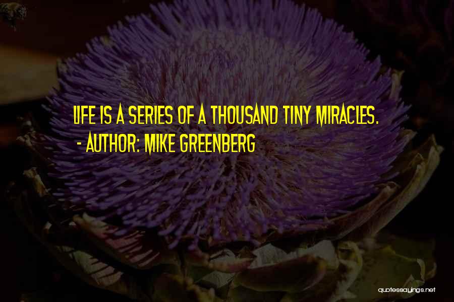 Mike Greenberg Quotes: Life Is A Series Of A Thousand Tiny Miracles.