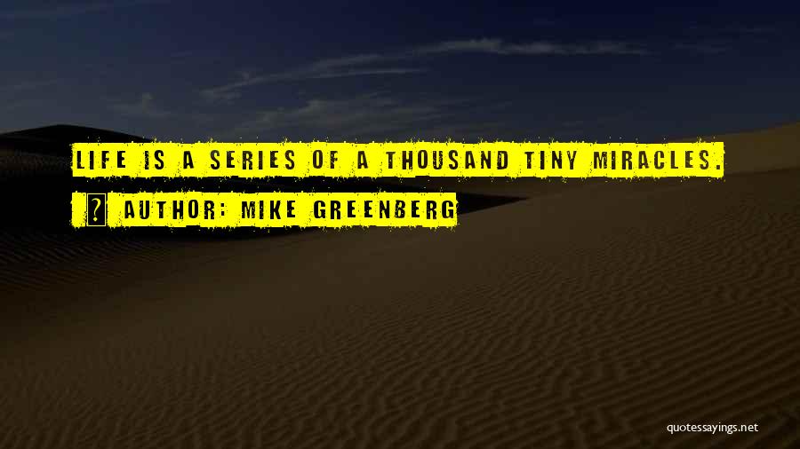 Mike Greenberg Quotes: Life Is A Series Of A Thousand Tiny Miracles.