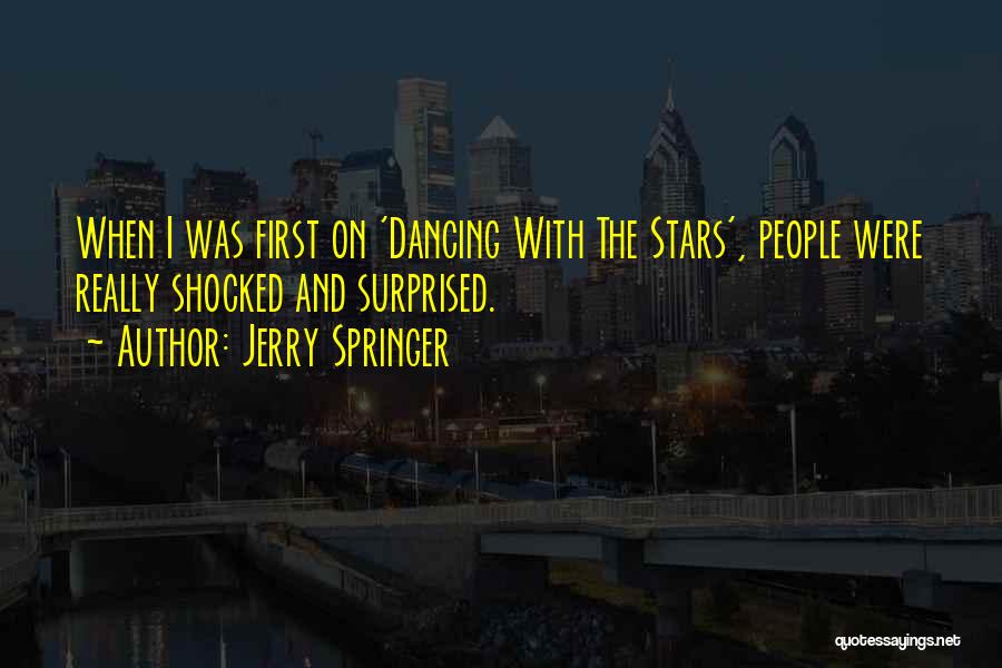 Jerry Springer Quotes: When I Was First On 'dancing With The Stars', People Were Really Shocked And Surprised.