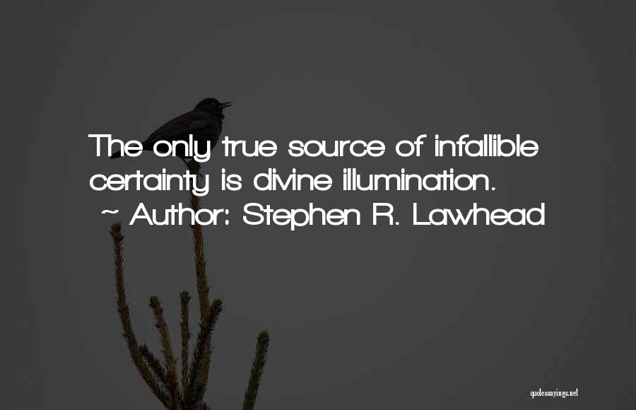 Stephen R. Lawhead Quotes: The Only True Source Of Infallible Certainty Is Divine Illumination.