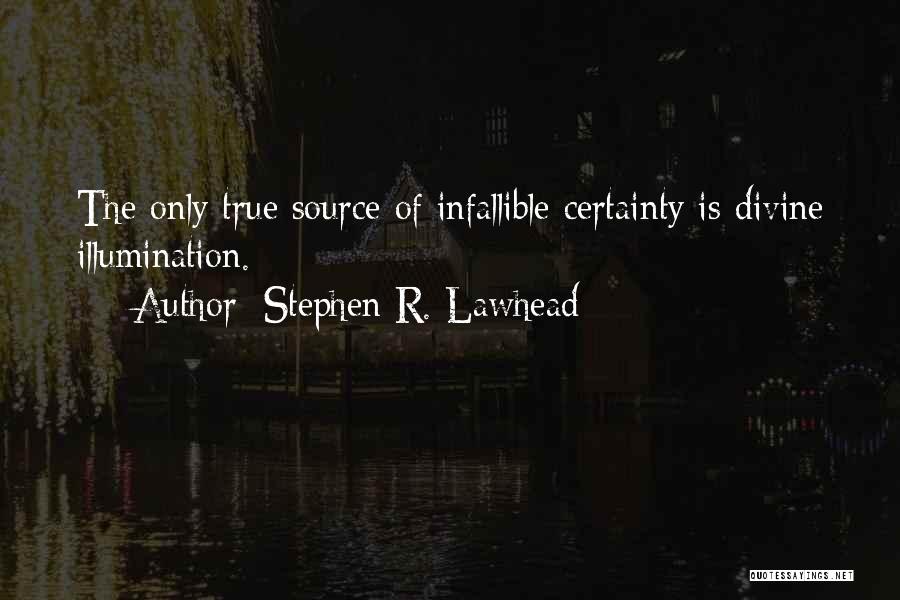 Stephen R. Lawhead Quotes: The Only True Source Of Infallible Certainty Is Divine Illumination.