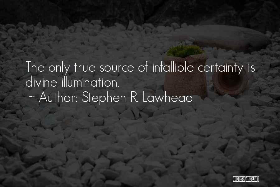 Stephen R. Lawhead Quotes: The Only True Source Of Infallible Certainty Is Divine Illumination.