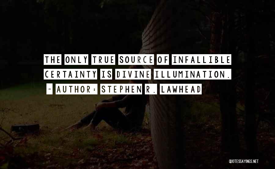 Stephen R. Lawhead Quotes: The Only True Source Of Infallible Certainty Is Divine Illumination.
