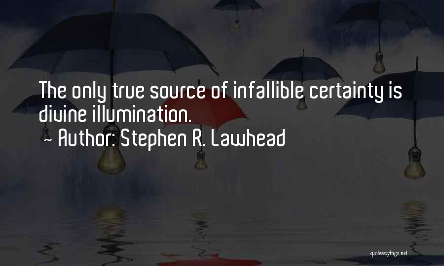 Stephen R. Lawhead Quotes: The Only True Source Of Infallible Certainty Is Divine Illumination.