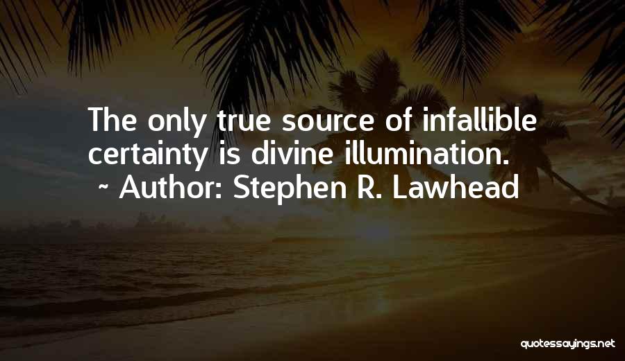 Stephen R. Lawhead Quotes: The Only True Source Of Infallible Certainty Is Divine Illumination.