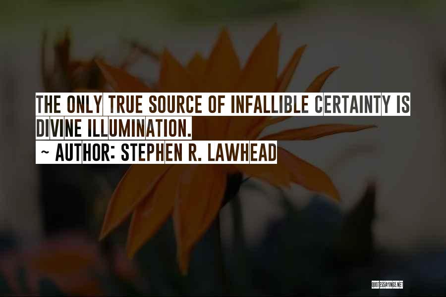 Stephen R. Lawhead Quotes: The Only True Source Of Infallible Certainty Is Divine Illumination.