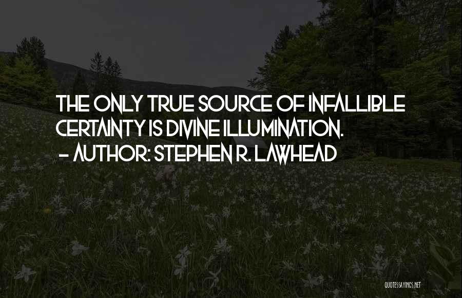 Stephen R. Lawhead Quotes: The Only True Source Of Infallible Certainty Is Divine Illumination.