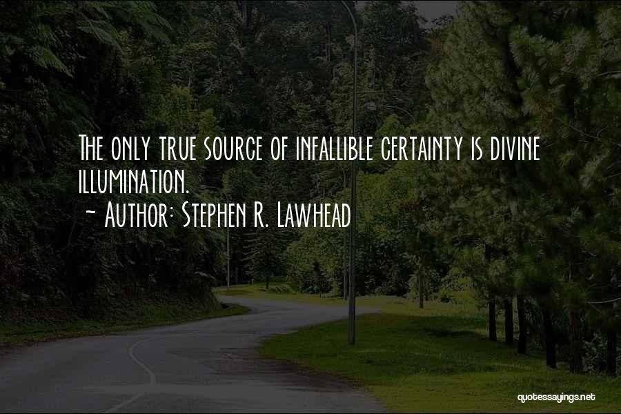 Stephen R. Lawhead Quotes: The Only True Source Of Infallible Certainty Is Divine Illumination.