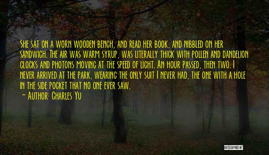 Charles Yu Quotes: She Sat On A Worn Wooden Bench, And Read Her Book, And Nibbled On Her Sandwich. The Air Was Warm