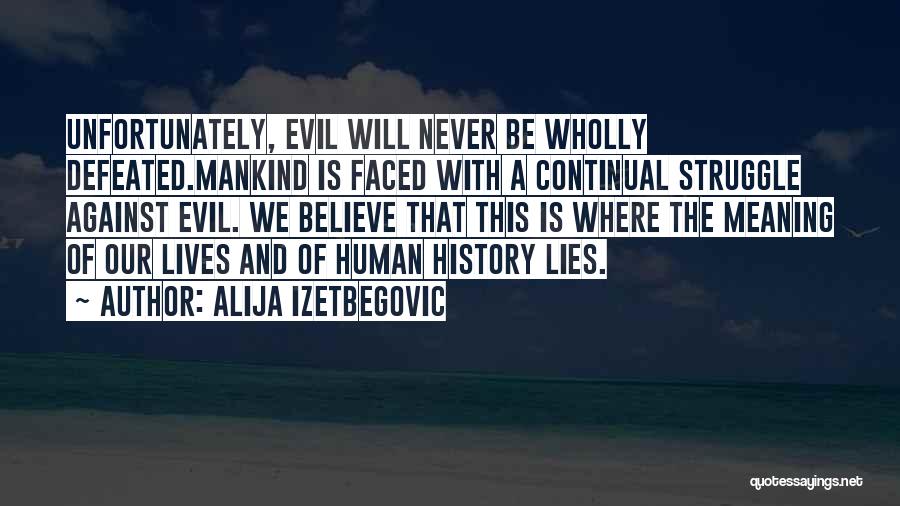 Alija Izetbegovic Quotes: Unfortunately, Evil Will Never Be Wholly Defeated.mankind Is Faced With A Continual Struggle Against Evil. We Believe That This Is