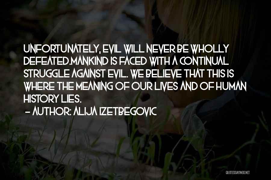 Alija Izetbegovic Quotes: Unfortunately, Evil Will Never Be Wholly Defeated.mankind Is Faced With A Continual Struggle Against Evil. We Believe That This Is