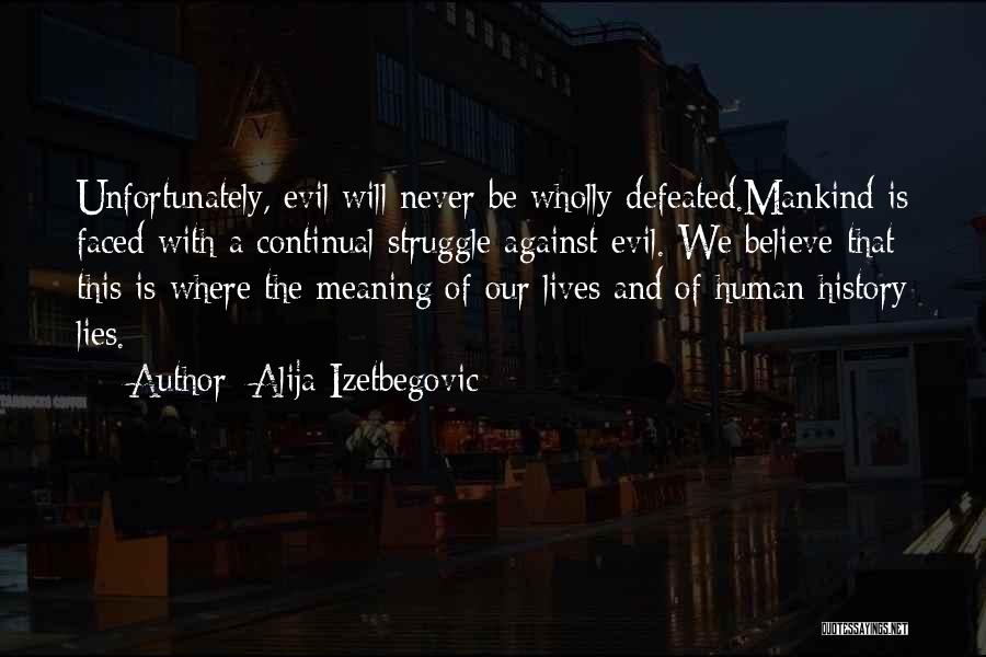 Alija Izetbegovic Quotes: Unfortunately, Evil Will Never Be Wholly Defeated.mankind Is Faced With A Continual Struggle Against Evil. We Believe That This Is