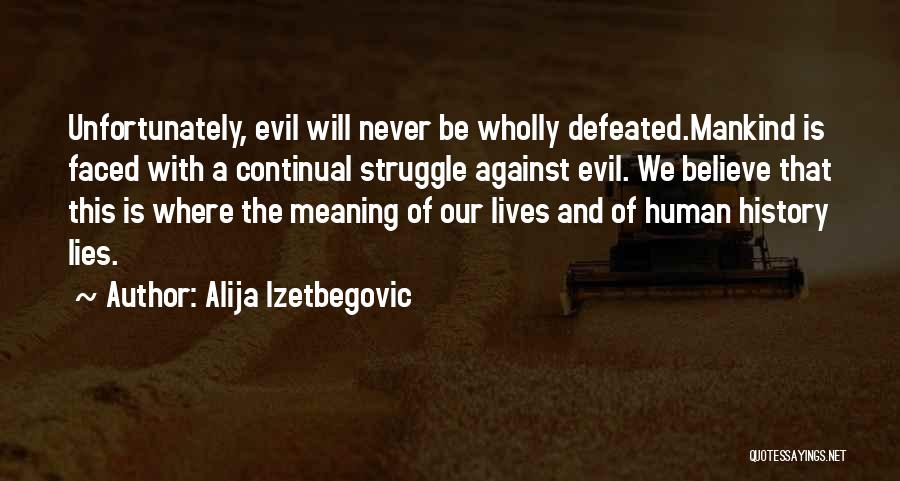 Alija Izetbegovic Quotes: Unfortunately, Evil Will Never Be Wholly Defeated.mankind Is Faced With A Continual Struggle Against Evil. We Believe That This Is