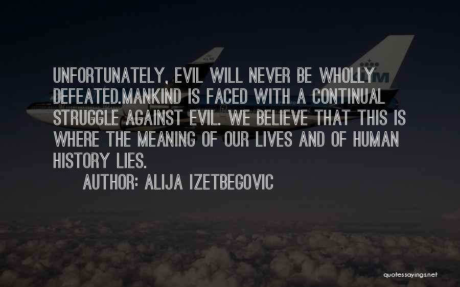 Alija Izetbegovic Quotes: Unfortunately, Evil Will Never Be Wholly Defeated.mankind Is Faced With A Continual Struggle Against Evil. We Believe That This Is