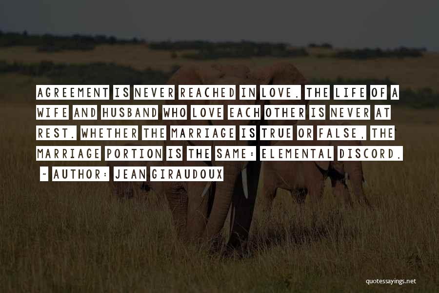 Jean Giraudoux Quotes: Agreement Is Never Reached In Love. The Life Of A Wife And Husband Who Love Each Other Is Never At