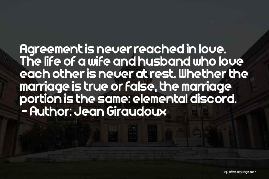 Jean Giraudoux Quotes: Agreement Is Never Reached In Love. The Life Of A Wife And Husband Who Love Each Other Is Never At