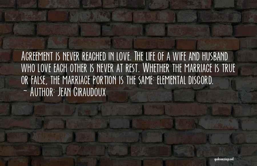 Jean Giraudoux Quotes: Agreement Is Never Reached In Love. The Life Of A Wife And Husband Who Love Each Other Is Never At