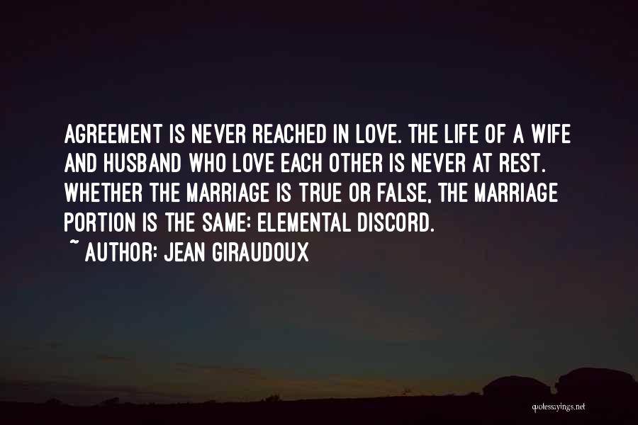 Jean Giraudoux Quotes: Agreement Is Never Reached In Love. The Life Of A Wife And Husband Who Love Each Other Is Never At