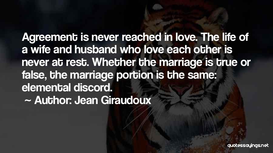 Jean Giraudoux Quotes: Agreement Is Never Reached In Love. The Life Of A Wife And Husband Who Love Each Other Is Never At