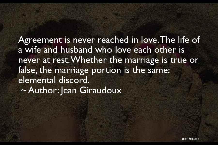 Jean Giraudoux Quotes: Agreement Is Never Reached In Love. The Life Of A Wife And Husband Who Love Each Other Is Never At