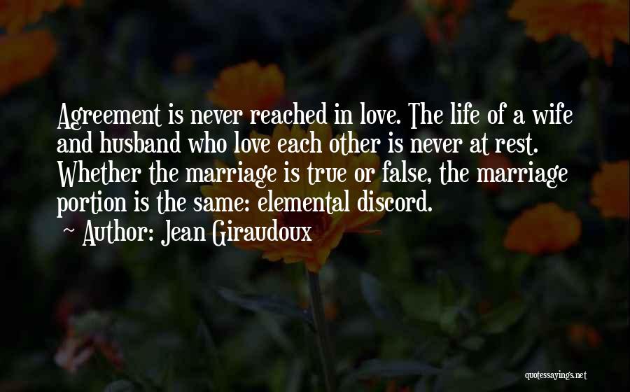 Jean Giraudoux Quotes: Agreement Is Never Reached In Love. The Life Of A Wife And Husband Who Love Each Other Is Never At