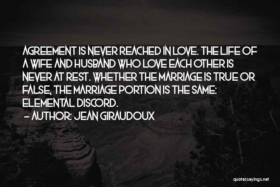 Jean Giraudoux Quotes: Agreement Is Never Reached In Love. The Life Of A Wife And Husband Who Love Each Other Is Never At