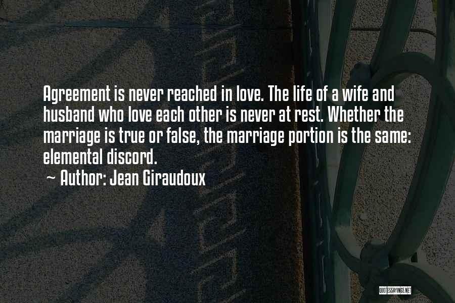 Jean Giraudoux Quotes: Agreement Is Never Reached In Love. The Life Of A Wife And Husband Who Love Each Other Is Never At