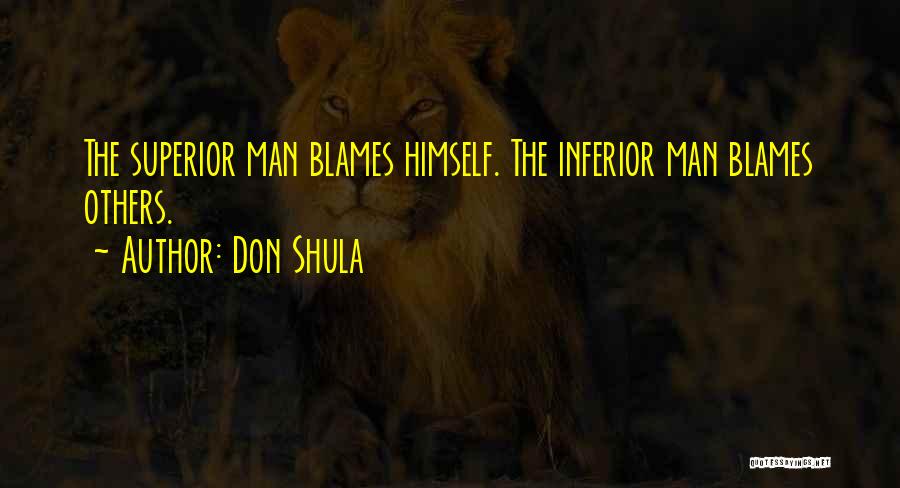 Don Shula Quotes: The Superior Man Blames Himself. The Inferior Man Blames Others.