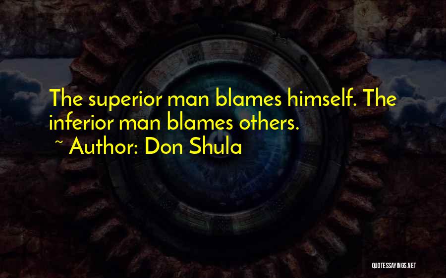 Don Shula Quotes: The Superior Man Blames Himself. The Inferior Man Blames Others.