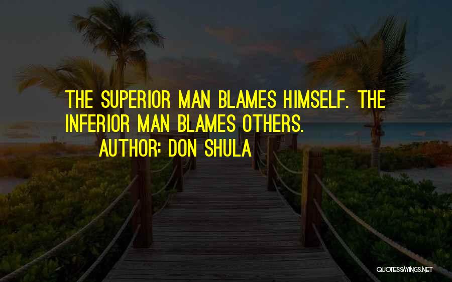 Don Shula Quotes: The Superior Man Blames Himself. The Inferior Man Blames Others.