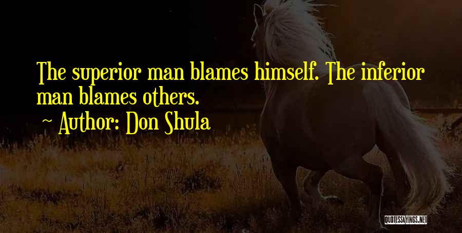 Don Shula Quotes: The Superior Man Blames Himself. The Inferior Man Blames Others.