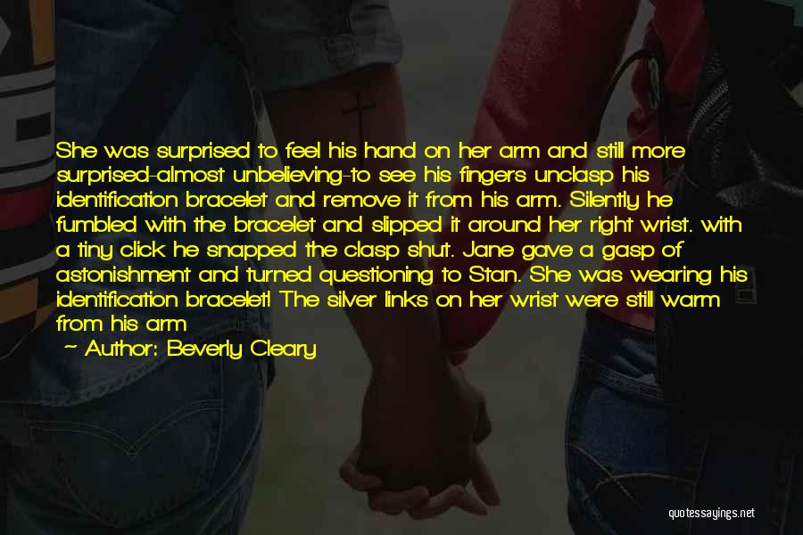 Beverly Cleary Quotes: She Was Surprised To Feel His Hand On Her Arm And Still More Surprised-almost Unbelieving-to See His Fingers Unclasp His