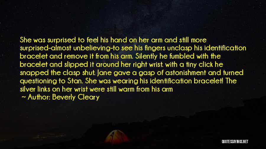 Beverly Cleary Quotes: She Was Surprised To Feel His Hand On Her Arm And Still More Surprised-almost Unbelieving-to See His Fingers Unclasp His