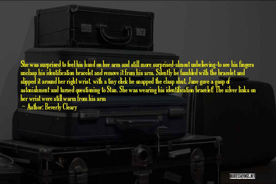 Beverly Cleary Quotes: She Was Surprised To Feel His Hand On Her Arm And Still More Surprised-almost Unbelieving-to See His Fingers Unclasp His