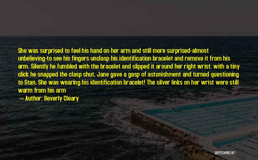 Beverly Cleary Quotes: She Was Surprised To Feel His Hand On Her Arm And Still More Surprised-almost Unbelieving-to See His Fingers Unclasp His