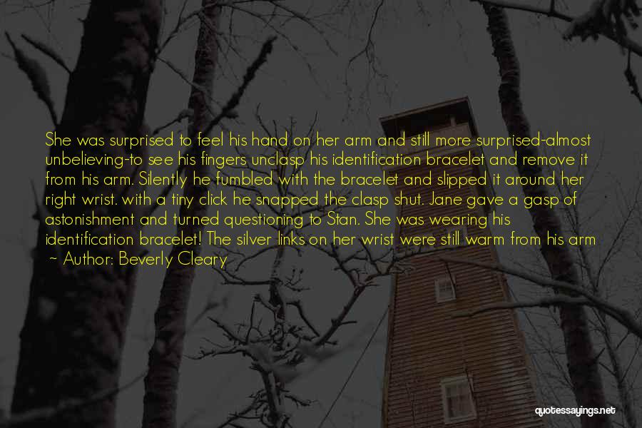Beverly Cleary Quotes: She Was Surprised To Feel His Hand On Her Arm And Still More Surprised-almost Unbelieving-to See His Fingers Unclasp His