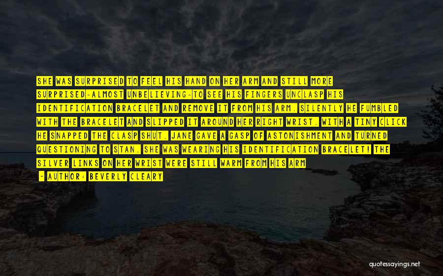 Beverly Cleary Quotes: She Was Surprised To Feel His Hand On Her Arm And Still More Surprised-almost Unbelieving-to See His Fingers Unclasp His