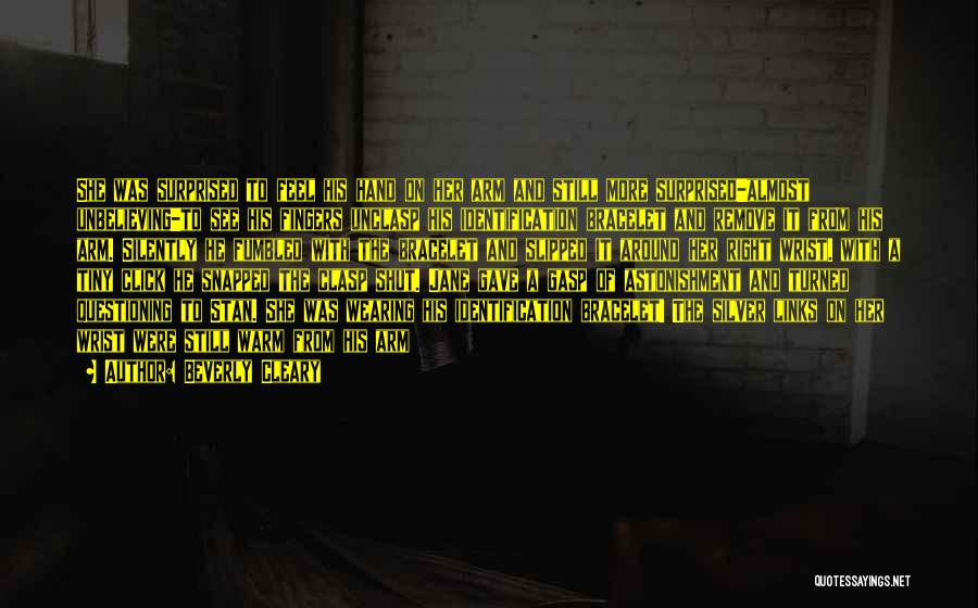 Beverly Cleary Quotes: She Was Surprised To Feel His Hand On Her Arm And Still More Surprised-almost Unbelieving-to See His Fingers Unclasp His
