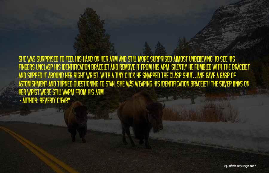 Beverly Cleary Quotes: She Was Surprised To Feel His Hand On Her Arm And Still More Surprised-almost Unbelieving-to See His Fingers Unclasp His