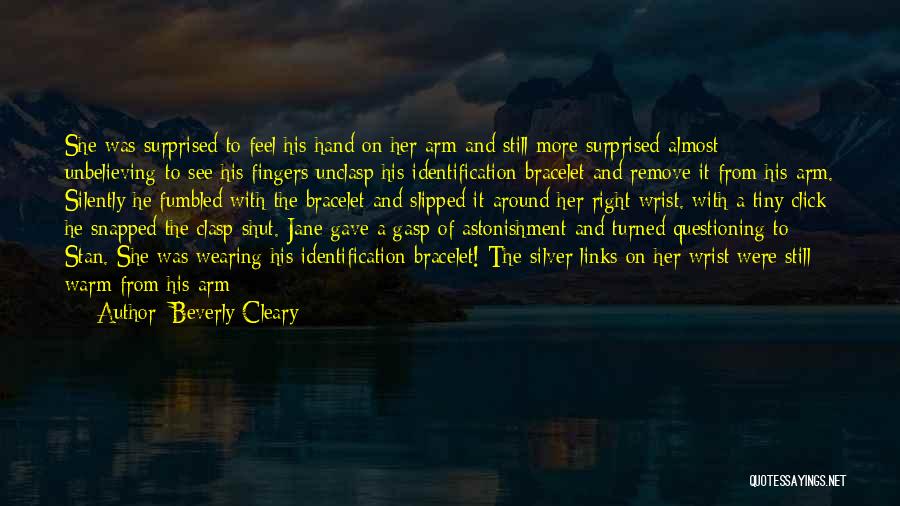 Beverly Cleary Quotes: She Was Surprised To Feel His Hand On Her Arm And Still More Surprised-almost Unbelieving-to See His Fingers Unclasp His