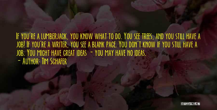 Tim Schafer Quotes: If You're A Lumberjack, You Know What To Do. You See Trees, And You Still Have A Job! If You're