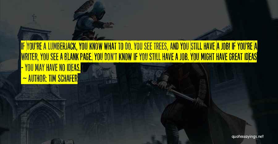 Tim Schafer Quotes: If You're A Lumberjack, You Know What To Do. You See Trees, And You Still Have A Job! If You're